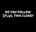 Do You Follow Jesus This Close? Decal Vinyl Sticker